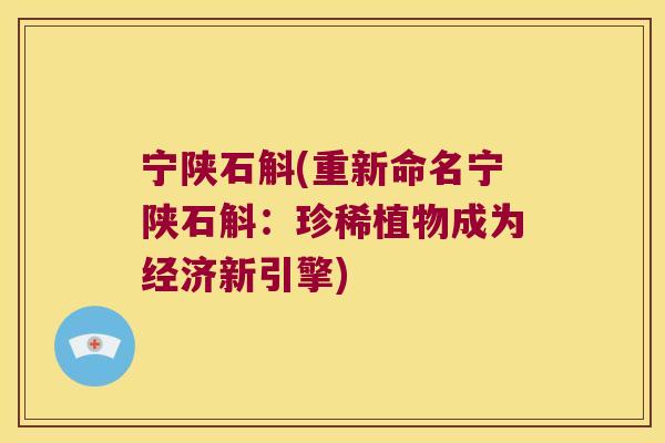 宁陕石斛(重新命名宁陕石斛：珍稀植物成为经济新引擎)