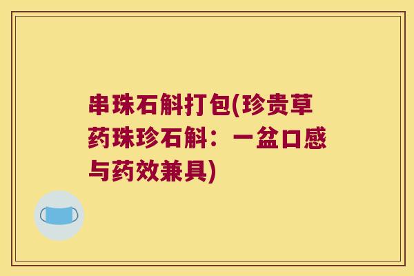 串珠石斛打包(珍贵草药珠珍石斛：一盆口感与药效兼具)