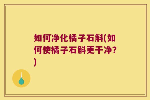 如何净化橘子石斛(如何使橘子石斛更干净?) 如何净化橘子石斛(如何使橘子石斛更干净?)