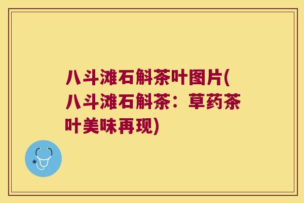 八斗滩石斛茶叶图片(八斗滩石斛茶：草药茶叶美味再现)