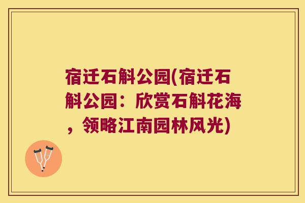 宿迁石斛公园(宿迁石斛公园：欣赏石斛花海，领略江南园林风光)