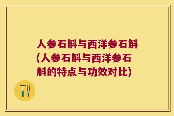 人参石斛与西洋参石斛(人参石斛与西洋参石斛的特点与功效对比)