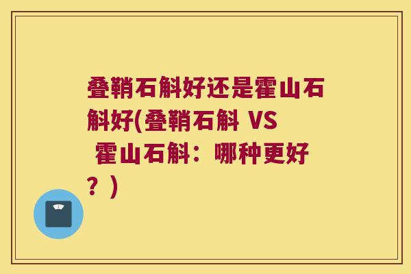 叠鞘石斛好还是霍山石斛好(叠鞘石斛 VS 霍山石斛：哪种更好？)