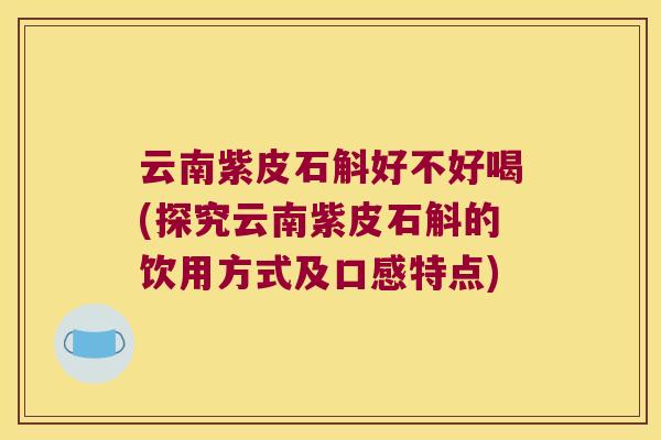 云南紫皮石斛好不好喝(探究云南紫皮石斛的饮用方式及口感特点)