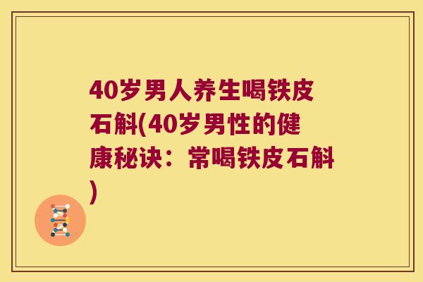 40岁男人养生喝铁皮石斛(40岁男性的健康秘诀：常喝铁皮石斛)