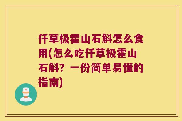 仟草极霍山石斛怎么食用(怎么吃仟草极霍山石斛？一份简单易懂的指南)