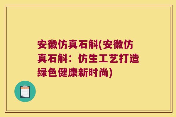 安徽仿真石斛(安徽仿真石斛:仿生工艺打造绿色健康新时尚) 安徽仿真石斛(安徽仿真石斛:仿生工艺打造绿色健康新时尚)