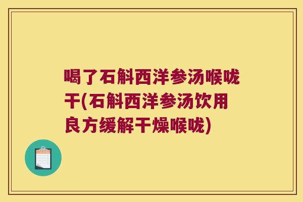 喝了石斛西洋参汤喉咙干(石斛西洋参汤饮用良方缓解干燥喉咙) 喝了石斛西洋参汤喉咙干(石斛西洋参汤饮用良方缓解干燥喉咙)