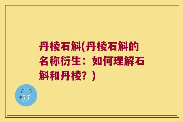 丹棱石斛(丹棱石斛的名称衍生：如何理解石斛和丹棱？)