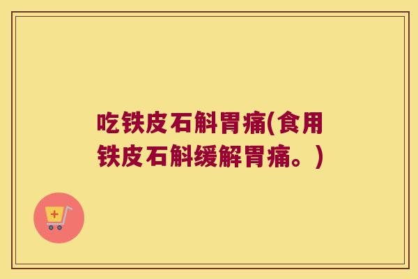 吃铁皮石斛胃痛(食用铁皮石斛缓解胃痛。)