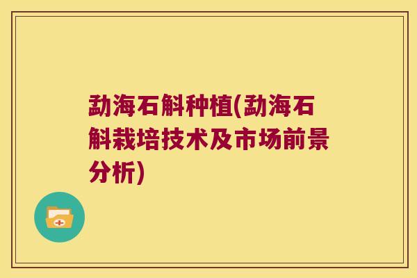 勐海石斛种植(勐海石斛栽培技术及市场前景分析)