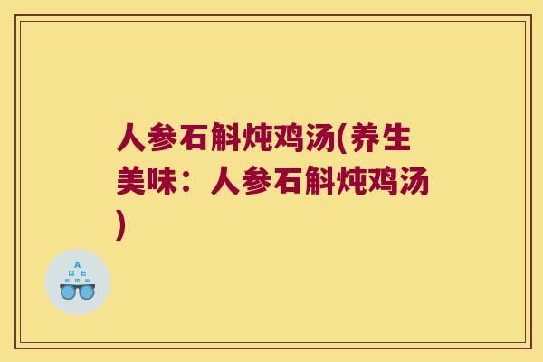 人参石斛炖鸡汤(养生美味：人参石斛炖鸡汤)
