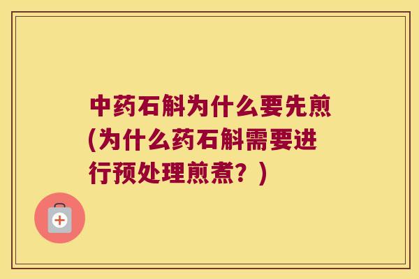 中药石斛为什么要先煎(为什么药石斛需要进行预处理煎煮？)