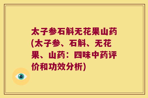 太子参石斛无花果山药(太子参、石斛、无花果、山药：四味中药评价和功效分析)