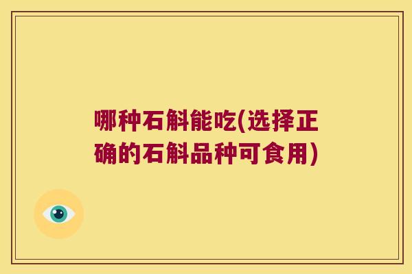 哪种石斛能吃(选择正确的石斛品种可食用)