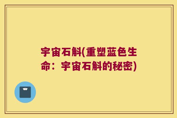 宇宙石斛(重塑蓝色生命:宇宙石斛的秘密) 宇宙石斛(重塑蓝色生命:宇宙石斛的秘密)