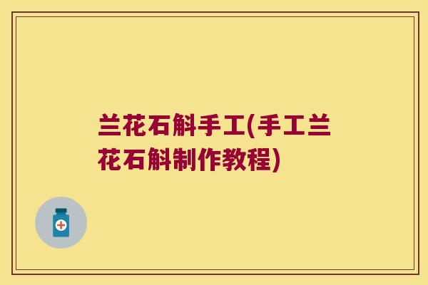 兰花石斛手工(手工兰花石斛制作教程)