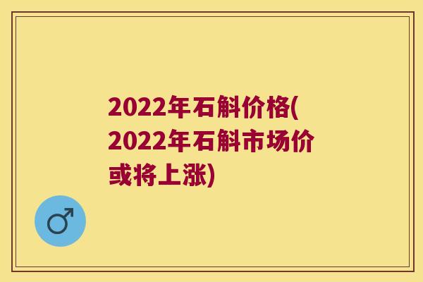 2022年石斛价格(2022年石斛市场价或将上涨)