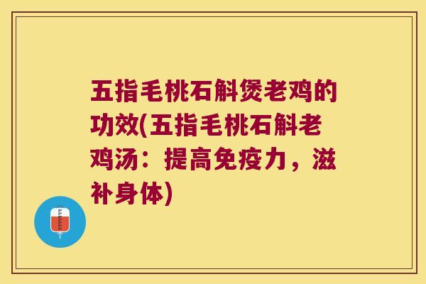 五指毛桃石斛煲老鸡的功效(五指毛桃石斛老鸡汤：提高免疫力，滋补身体)