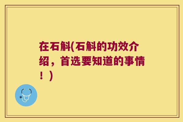 在石斛(石斛的功效介绍，首选要知道的事情！)
