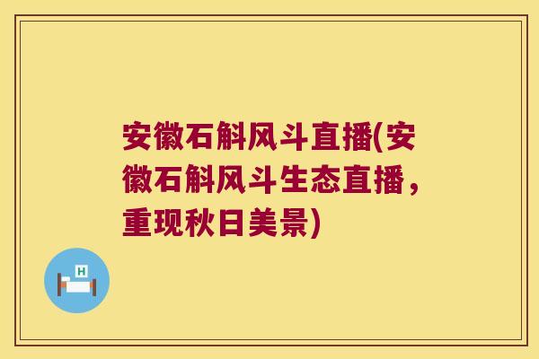 安徽石斛风斗直播(安徽石斛风斗生态直播,重现秋日美景) 安徽石斛风斗直播(安徽石斛风斗生态直播,重现秋日美景)