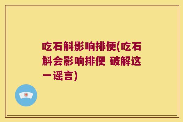 吃石斛影响排便(吃石斛会影响排便 破解这一谣言)