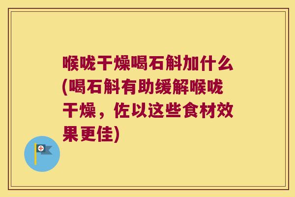 喉咙干燥喝石斛加什么(喝石斛有助缓解喉咙干燥，佐以这些食材效果更佳)