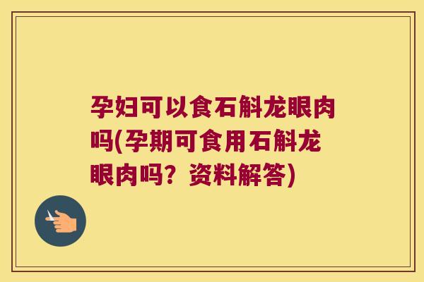 孕妇可以食石斛龙眼肉吗(孕期可食用石斛龙眼肉吗？资料解答)