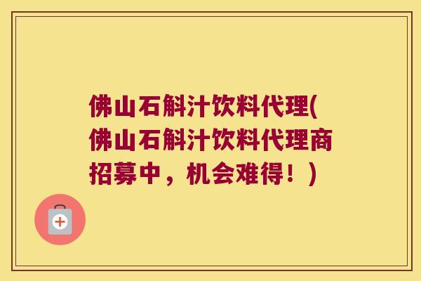 佛山石斛汁饮料代理(佛山石斛汁饮料代理商招募中，机会难得！)