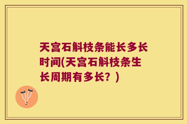 天宫石斛枝条能长多长时间(天宫石斛枝条生长周期有多长？)