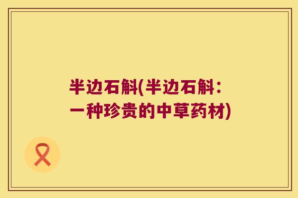 半边石斛(半边石斛：一种珍贵的中草药材)