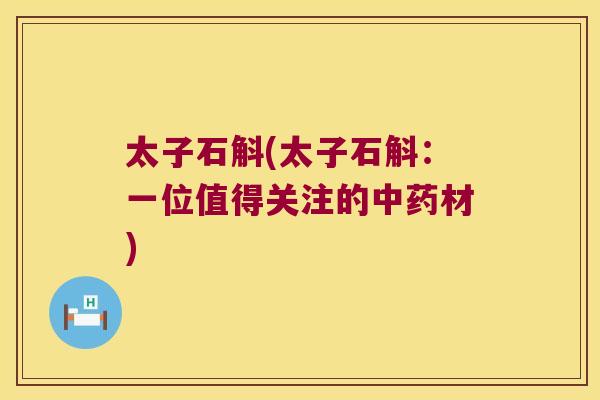 太子石斛(太子石斛：一位值得关注的中药材)