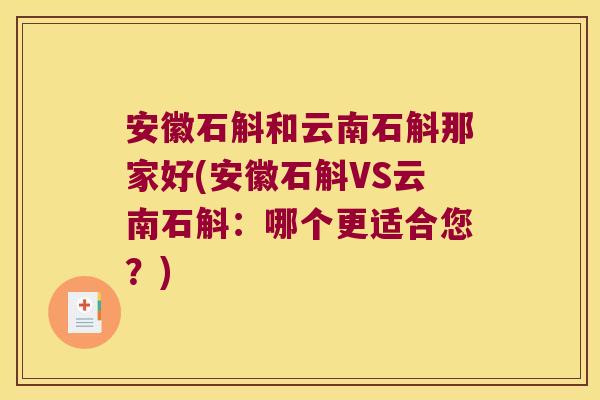 安徽石斛和云南石斛那家好(安徽石斛VS云南石斛：哪个更适合您？)