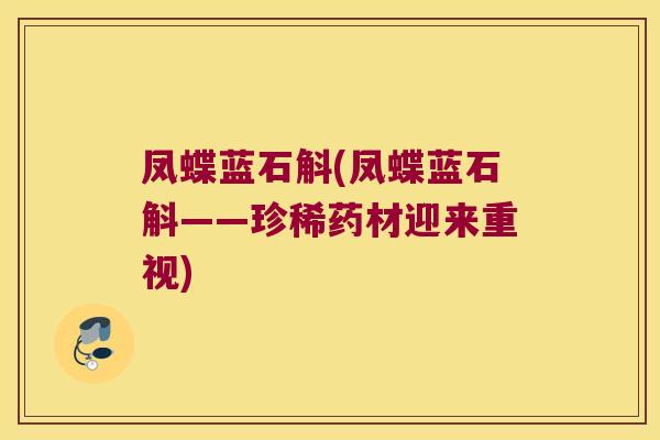 凤蝶蓝石斛(凤蝶蓝石斛——珍稀药材迎来重视)