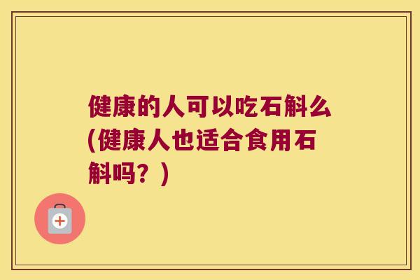 健康的人可以吃石斛么(健康人也适合食用石斛吗？)