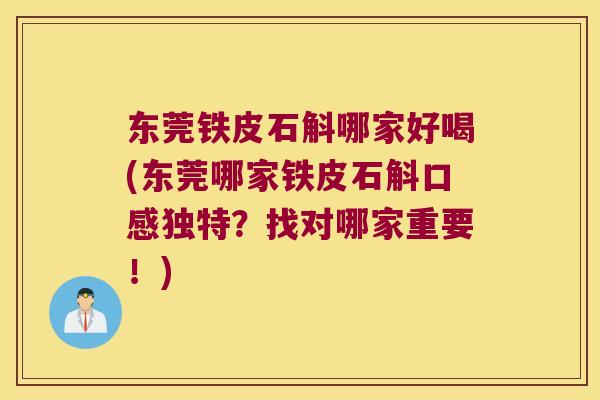 东莞铁皮石斛哪家好喝(东莞哪家铁皮石斛口感独特？找对哪家重要！)