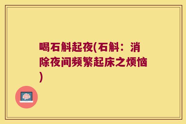 喝石斛起夜(石斛：消除夜间频繁起床之烦恼)