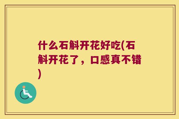 什么石斛开花好吃(石斛开花了，口感真不错)