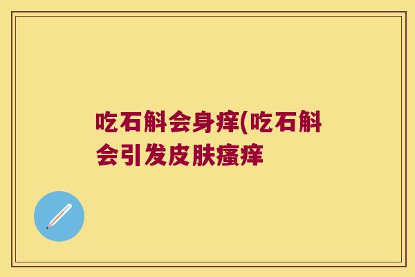 吃石斛会身痒(吃石斛会引发皮肤瘙痒