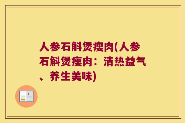 人参石斛煲瘦肉(人参石斛煲瘦肉：清热益气、养生美味)