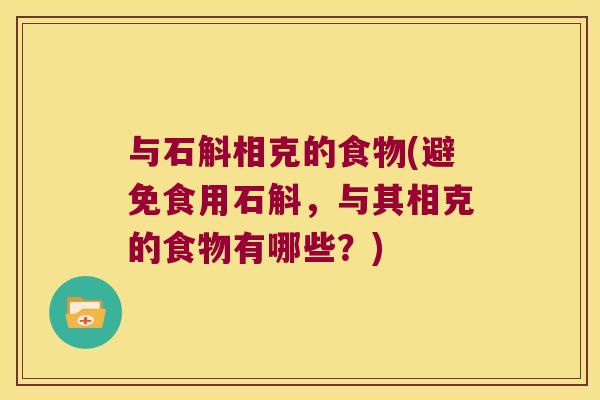 与石斛相克的食物(避免食用石斛，与其相克的食物有哪些？)