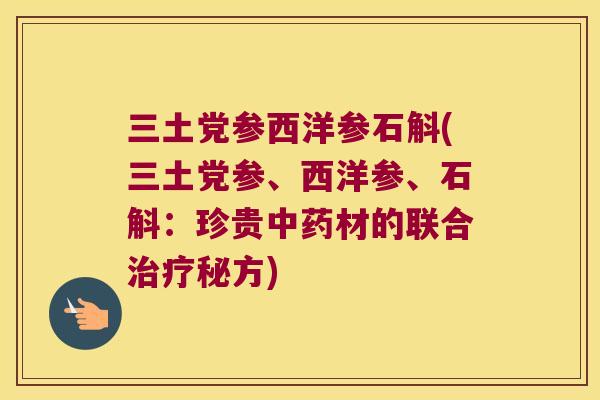 三土党参西洋参石斛(三土党参、西洋参、石斛：珍贵中药材的联合治疗秘方)