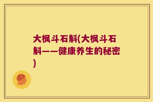 大枫斗石斛(大枫斗石斛——健康养生的秘密)