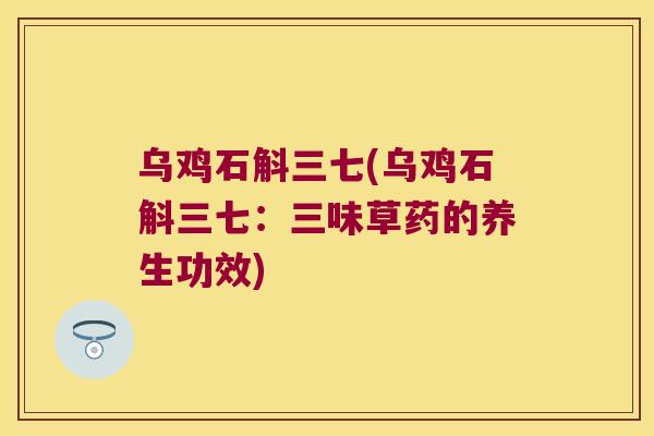 乌鸡石斛三七(乌鸡石斛三七：三味草药的养生功效)