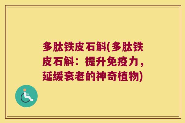 多肽铁皮石斛(多肽铁皮石斛：提升力，延缓的神奇植物)