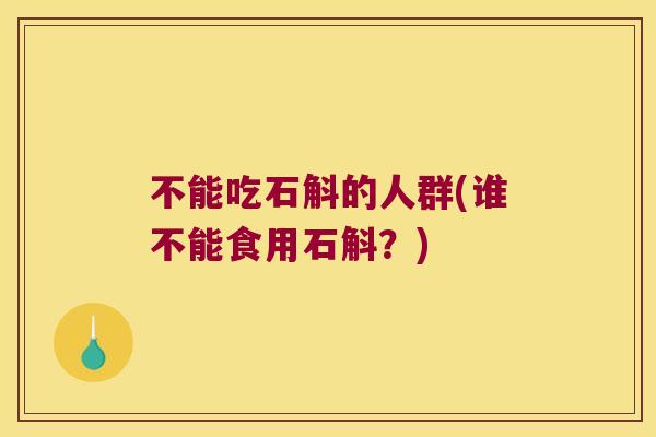 不能吃石斛的人群(谁不能食用石斛？)