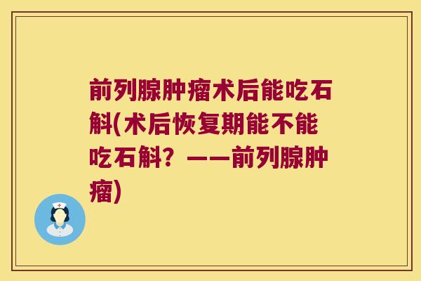 术后能吃石斛(术后恢复期能不能吃石斛？——)