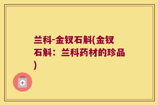 兰科-金钗石斛(金钗石斛：兰科药材的珍品)