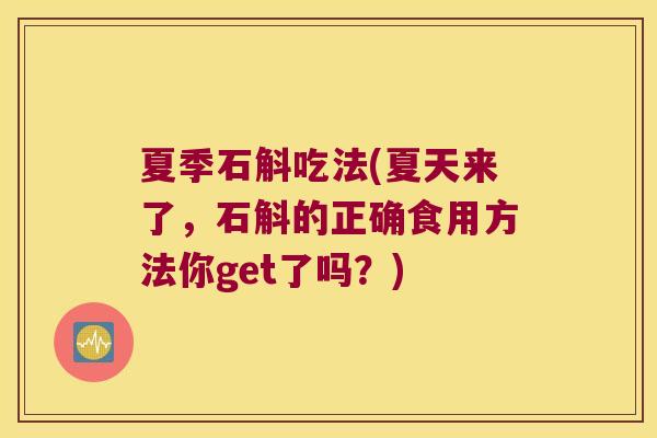 夏季石斛吃法(夏天来了，石斛的正确食用方法你get了吗？)