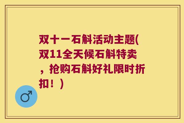 双十一石斛活动主题(双11全天候石斛特卖，抢购石斛好礼限时折扣！)